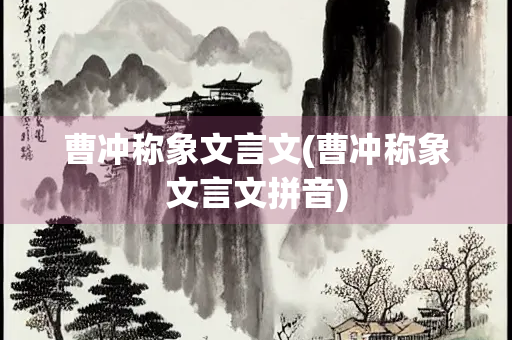 曹冲称象文言文(曹冲称象文言文拼音)