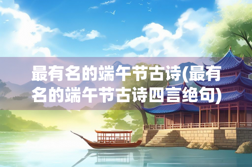 最有名的端午节古诗(最有名的端午节古诗四言绝句)