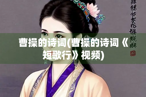 曹操的诗词(曹操的诗词《短歌行》视频)
