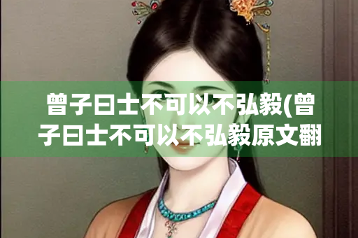 曾子曰士不可以不弘毅(曾子曰士不可以不弘毅原文翻译)