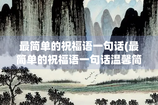 最简单的祝福语一句话(最简单的祝福语一句话温馨简短)