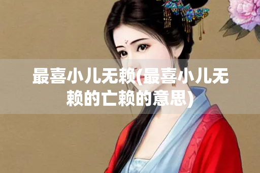 最喜小儿无赖(最喜小儿无赖的亡赖的意思)