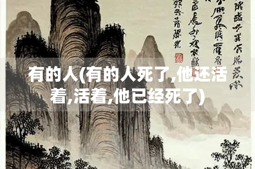 有的人(有的人死了,他还活着,活着,他已经死了)