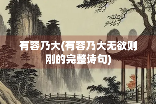 有容乃大(有容乃大无欲则刚的完整诗句) 有容乃大(有容乃大无欲则刚的完整诗句)