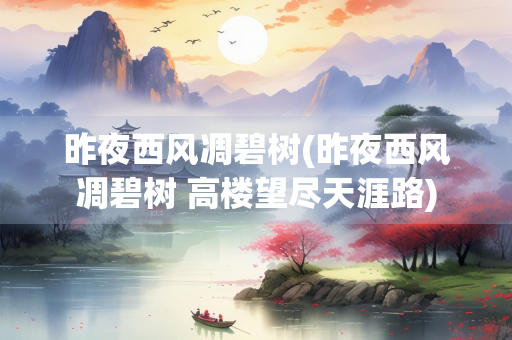 昨夜西风凋碧树(昨夜西风凋碧树 高楼望尽天涯路) 昨夜西风凋碧树(昨夜西风凋碧树 高楼望尽天涯路)