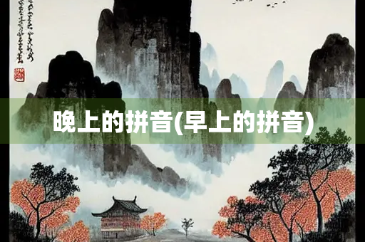 晚上的拼音(早上的拼音)