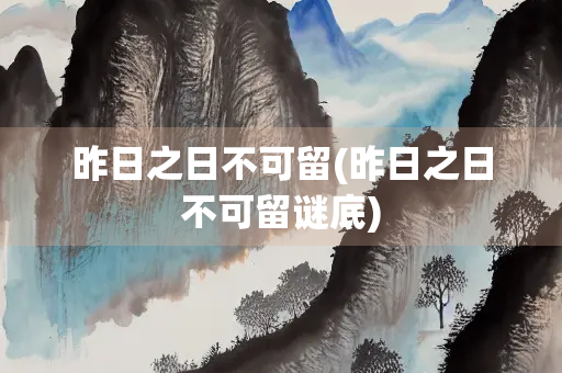 昨日之日不可留(昨日之日不可留谜底)