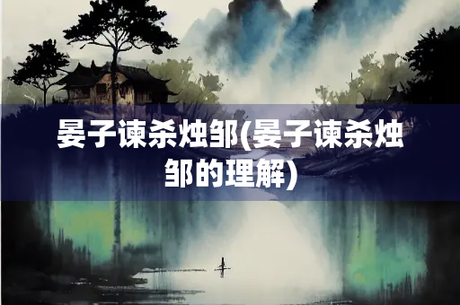 晏子谏杀烛邹(晏子谏杀烛邹的理解) 晏子谏杀烛邹(晏子谏杀烛邹的理解)