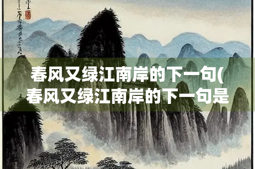 春风又绿江南岸的下一句(春风又绿江南岸的下一句是啥？)