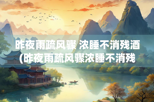 昨夜雨疏风骤 浓睡不消残酒(昨夜雨疏风骤浓睡不消残酒全诗)