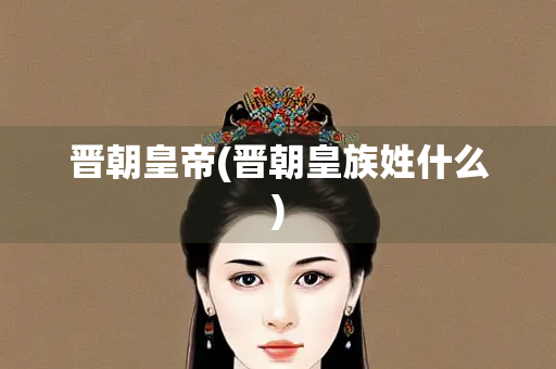 晋朝皇帝(晋朝皇族姓什么)