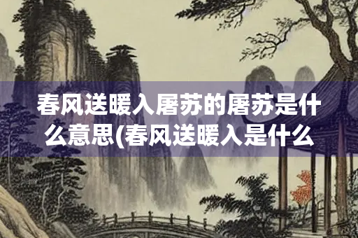 春风送暖入屠苏的屠苏是什么意思(春风送暖入是什么意思茅草屋容九) 春风送暖入屠苏的屠苏是什么意思(春风送暖入是什么意思茅草屋容九)