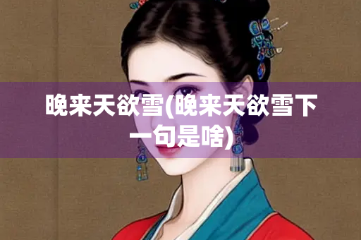 晚来天欲雪(晚来天欲雪下一句是啥) 晚来天欲雪(晚来天欲雪下一句是啥)