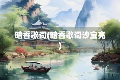 暗香歌词(暗香歌词沙宝亮) 暗香歌词(暗香歌词沙宝亮)