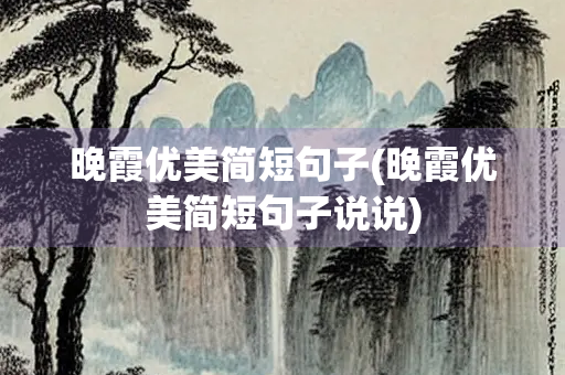 晚霞优美简短句子(晚霞优美简短句子说说) 晚霞优美简短句子(晚霞优美简短句子说说)