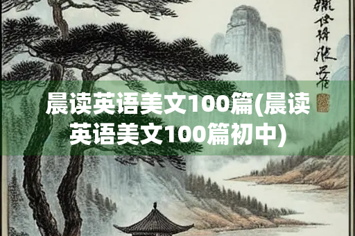 晨读英语美文100篇(晨读英语美文100篇初中) 晨读英语美文100篇(晨读英语美文100篇初中)