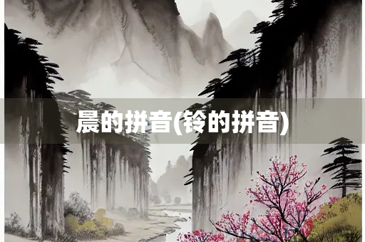 晨的拼音(铃的拼音) 晨的拼音(铃的拼音)