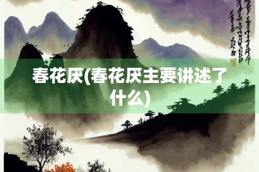 春花厌(春花厌主要讲述了什么) 春花厌(春花厌主要讲述了什么)