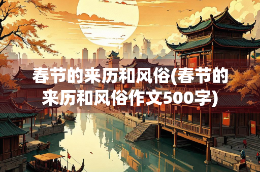 春节的来历和风俗(春节的来历和风俗作文500字)