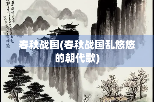 春秋战国(春秋战国乱悠悠的朝代歌)