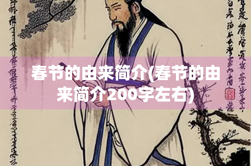 春节的由来简介(春节的由来简介200字左右) 春节的由来简介(春节的由来简介200字左右)