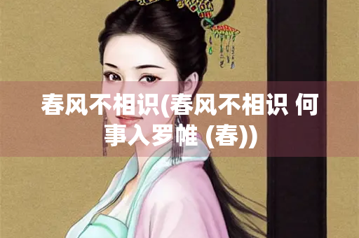 春风不相识(春风不相识 何事入罗帷 (春))