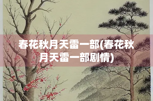春花秋月天雷一部(春花秋月天雷一部剧情)