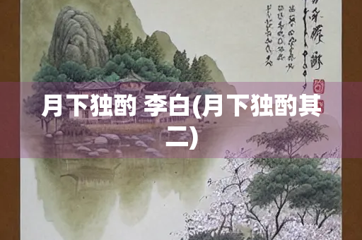 月下独酌 李白(月下独酌其二)
