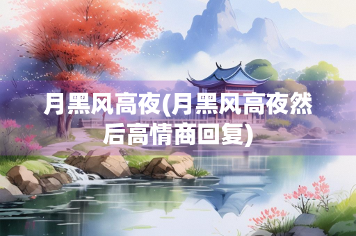 月黑风高夜(月黑风高夜然后高情商回复) 月黑风高夜(月黑风高夜然后高情商回复)