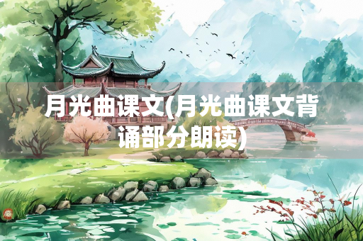 月光曲课文(月光曲课文背诵部分朗读) 月光曲课文(月光曲课文背诵部分朗读)