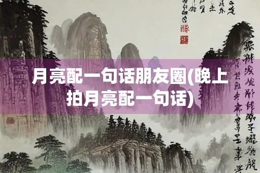 月亮配一句话朋友圈(晚上拍月亮配一句话) 月亮配一句话朋友圈(晚上拍月亮配一句话)