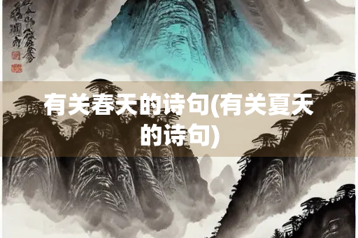 有关春天的诗句(有关夏天的诗句) 有关春天的诗句(有关夏天的诗句)