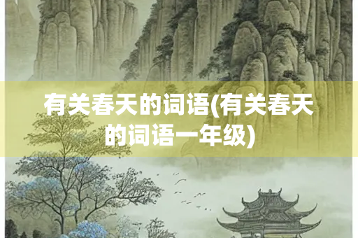 有关春天的词语(有关春天的词语一年级)