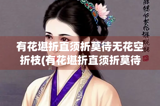 有花堪折直须折莫待无花空折枝(有花堪折直须折莫待无花空折枝翻译)