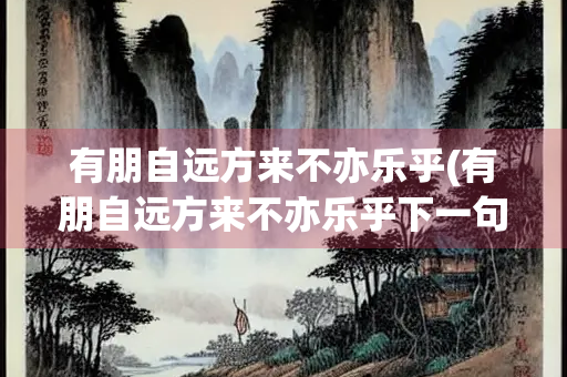 有朋自远方来不亦乐乎(有朋自远方来不亦乐乎下一句)
