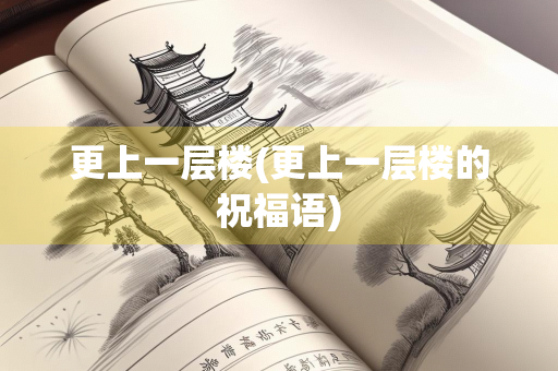 更上一层楼(更上一层楼的祝福语) 更上一层楼(更上一层楼的祝福语)