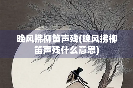 晚风拂柳笛声残(晚风拂柳笛声残什么意思) 晚风拂柳笛声残(晚风拂柳笛声残什么意思)