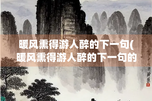 暖风熏得游人醉的下一句(暖风熏得游人醉的下一句的两种) 暖风熏得游人醉的下一句(暖风熏得游人醉的下一句的两种)