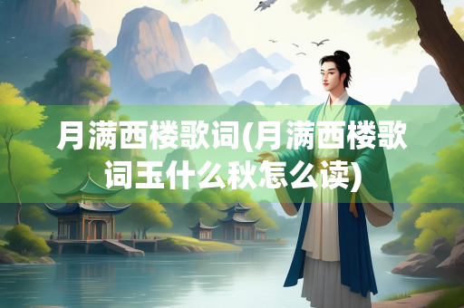 月满西楼歌词(月满西楼歌词玉什么秋怎么读) 月满西楼歌词(月满西楼歌词玉什么秋怎么读)