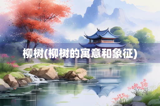 柳树(柳树的寓意和象征)