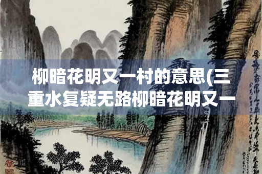 柳暗花明又一村的意思(三重水复疑无路柳暗花明又一村的意思)