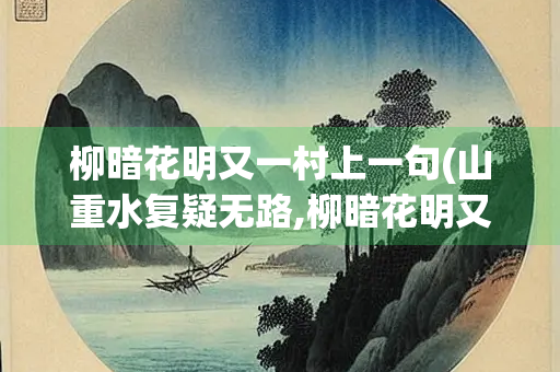 柳暗花明又一村上一句(山重水复疑无路,柳暗花明又一村)