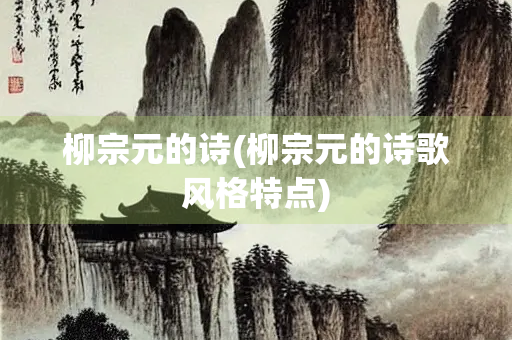 柳宗元的诗(柳宗元的诗歌风格特点)