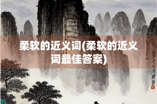 柔软的近义词(柔软的近义词最佳答案)