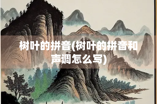 树叶的拼音(树叶的拼音和声调怎么写)