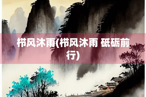 栉风沐雨(栉风沐雨 砥砺前行)
