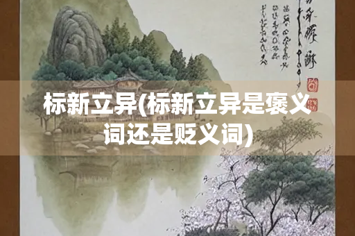 标新立异(标新立异是褒义词还是贬义词)