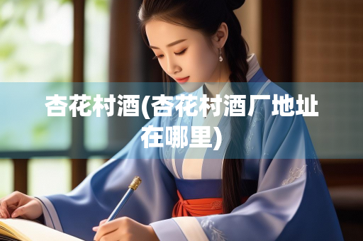 杏花村酒(杏花村酒厂地址在哪里)