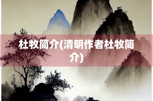 杜牧简介(清明作者杜牧简介)