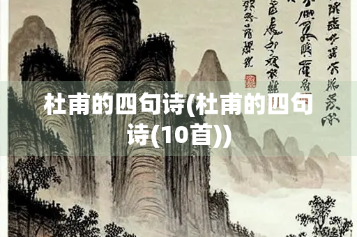 杜甫的四句诗(杜甫的四句诗(10首)) 杜甫的四句诗(杜甫的四句诗(10首))